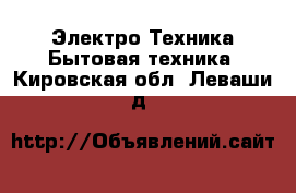 Электро-Техника Бытовая техника. Кировская обл.,Леваши д.